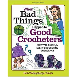 When Bad Things Happen To Good Crocheters: Survival Guide for Every Crocheting Emergency